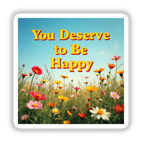 You Deserve to Be Happy Sticker with vibrant floral background; available as stickers or digital artwork for mental health affirmation.