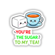 Cartoon of a teacup and sugar cube with the text You're The Sugar To My Tea Funny Love Quote, available as stickers or digital artwork from Decal Venue.