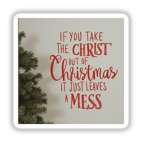 If You Take Christ Out of Christmas, It Just Leaves a Mess sticker and clipart featuring a Christmas tree with decorative red text, offered by Decal Venue for holiday inspiration.