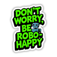 Don't Worry Be Robo-Happy Funny Quote displayed with a cartoon robot in graphic style, available as stickers or digital artwork from Decal Venue.