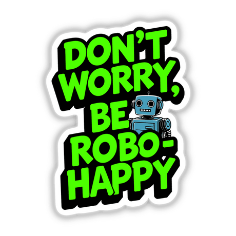 Don't Worry Be Robo-Happy Funny Quote displayed with a cartoon robot in graphic style, available as stickers or digital artwork from Decal Venue.