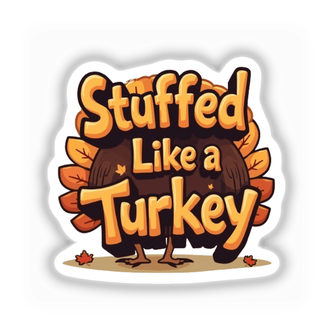 Stuffed Like a Turkey Funny Thanksgiving sticker or downloadable clipart featuring a cartoon turkey with a lively expression, turkey legs, and a decorative leaf, perfect for festive and commercial use.