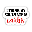 Humorous sarcastic diet and fitness sticker with text "I THINK MY SOULMATE IS CARBS"